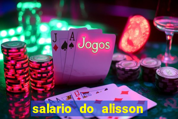 salario do alisson no liverpool